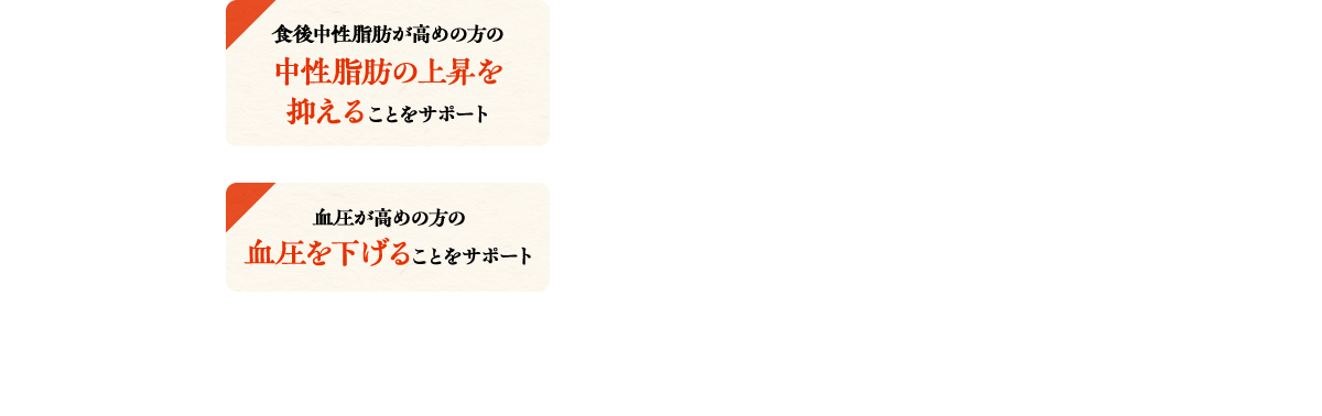 食後中性脂肪が高めの方の中性脂肪の上昇を抑えることをサポート/血圧が高めの方の血圧を下げることをサポート ● 機能性表示食品（届出番号：J354）● 機能性関与成分　トマト由来食物繊維 1.6g、GABA 36mg● 届出表示　本品にはトマト由来食物繊維とGABAが含まれます。トマト由来食物繊維には、食後の血中中性脂肪が高めの方の食後血中中性脂肪の上昇を抑える機能が報告されています。GABAには血圧が高めの方の血圧を下げる機能が報告されています。