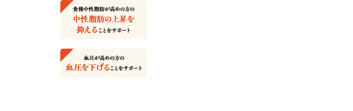 食後中性脂肪が高めの方の中性脂肪の上昇を抑えることをサポート/血圧が高めの方の血圧を下げることをサポート ● 機能性表示食品（届出番号：J354）● 機能性関与成分　トマト由来食物繊維 1.6g、GABA 36mg● 届出表示　本品にはトマト由来食物繊維とGABAが含まれます。トマト由来食物繊維には、食後の血中中性脂肪が高めの方の食後血中中性脂肪の上昇を抑える機能が報告されています。GABAには血圧が高めの方の血圧を下げる機能が報告されています。
