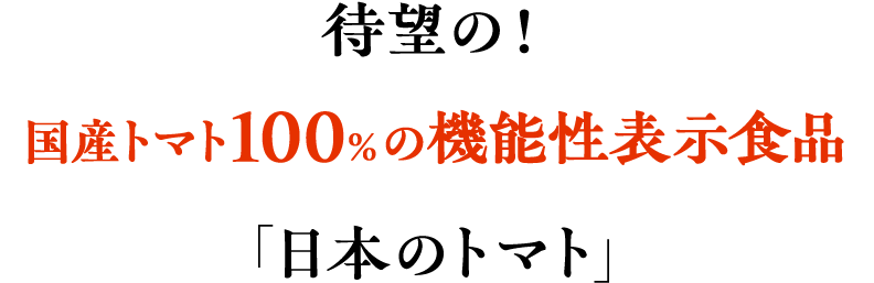 待望の！国産トマト100%の機能性表示食品「日本のトマト」