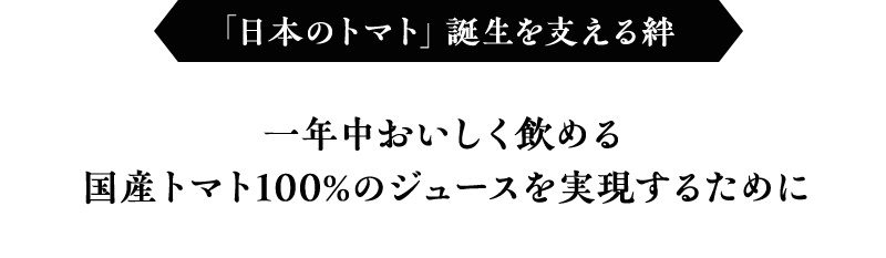 「日本のトマト」誕生を支える絆 一年中おいしく飲める国産トマト100%のジュースを実現するために
