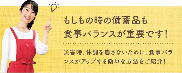 もしもの時の備蓄品も食事バランスが重要です！災害時、体調を崩さないために。食事バランスがアップする簡単な方法をご紹介！