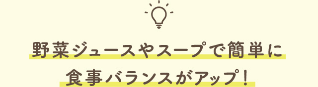 野菜ジュースやスープで簡単に食事バランスがアップ！