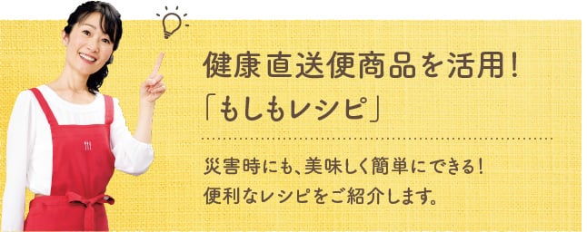 健康直送便商品を活用！「もしもレシピ」災害時にも、美味しく簡単にできる！便利なレシピをご紹介します。