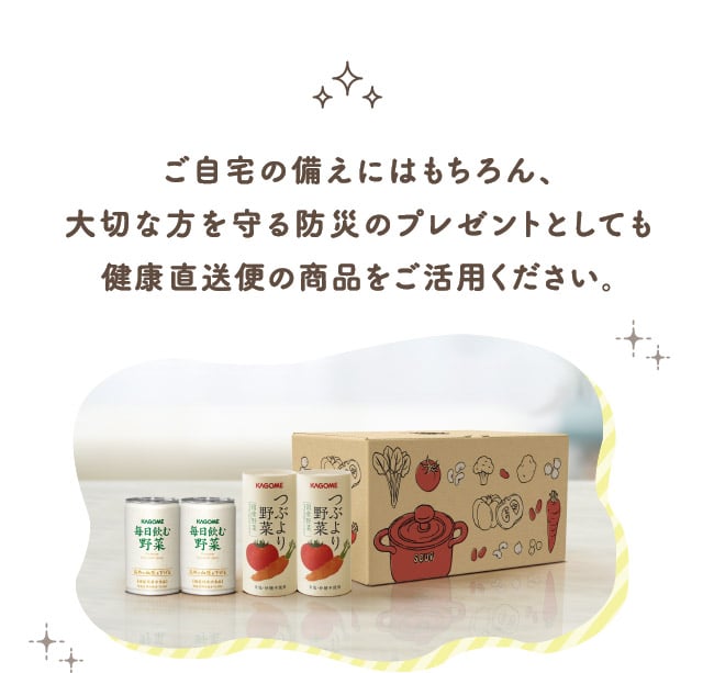 ご自宅の備えにはもちろん、大切な方を守る防災のプレゼントとしても健康直送便の商品をご活用ください。
