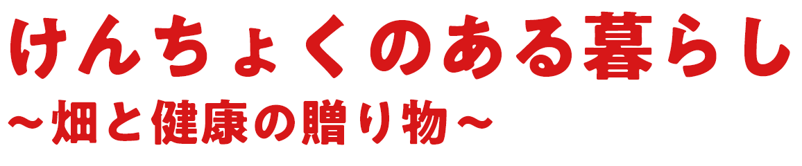 けんちょくのある暮らし～畑と健康の贈り物～