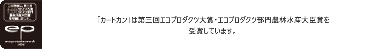 「カートカン」は第三回エコプロダクツ大賞・エコプロダクツ部門農林水産大臣賞を受賞しています。