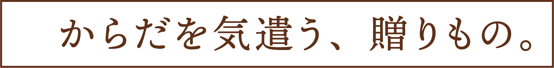 からだを気遣う、贈りもの。