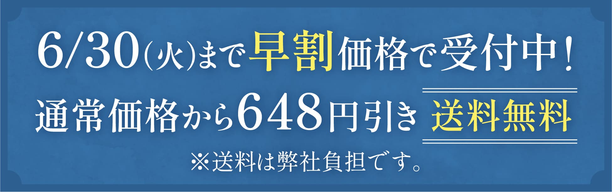6/30（火）まで早割価格で受付中！ 通常価格から648円引き 送料無料 ※送料は弊社負担です。