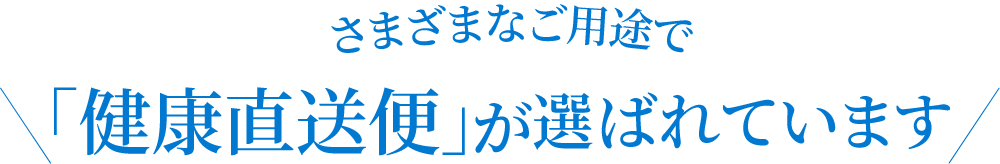 さまざまなご用途で「健康直送便」が選ばれています