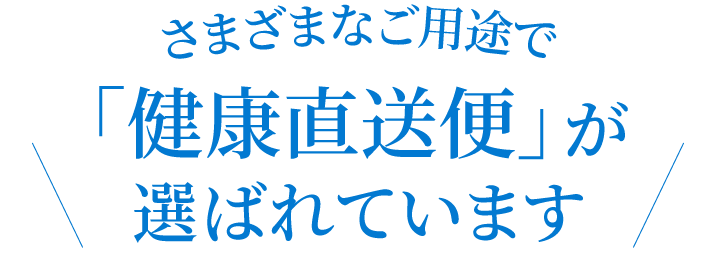 さまざまなご用途で「健康直送便」が選ばれています