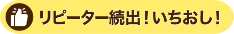 リピーター続出！いちおし！