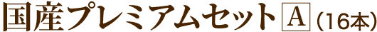 国産プレミアムセットA（16本）