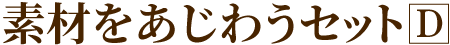 素材をあじわうセットD