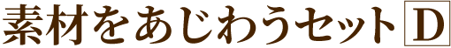 素材をあじわうセットD
