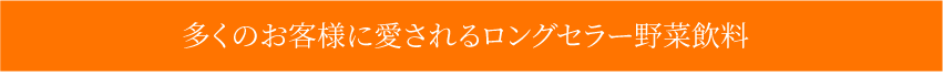 多くのお客様に愛されるロングセラー野菜飲料