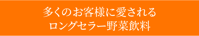 多くのお客様に愛されるロングセラー野菜飲料