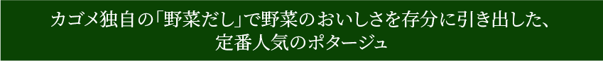 カゴメ独自の「野菜だし」で野菜のおいしさを存分に引き出した、定番人気のポタージュ
