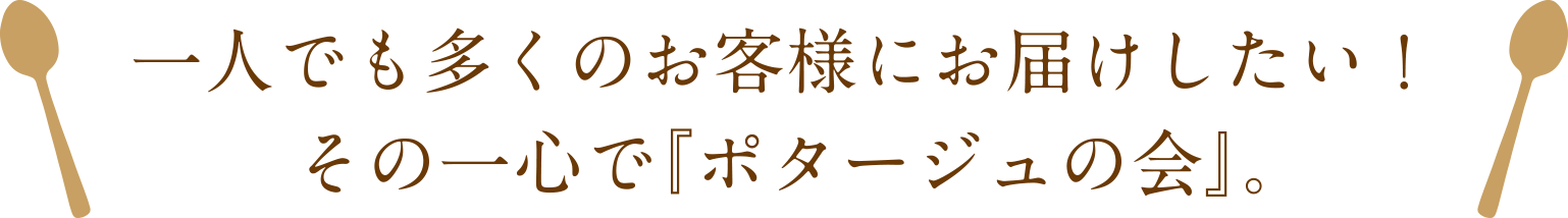 一人でも多くのお客様にお届けしたい！その一心で『ポタージュの会』