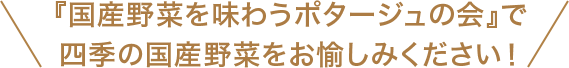 「国産野菜を味わうポタージュの会」で四季の国産野菜をお愉しみください！