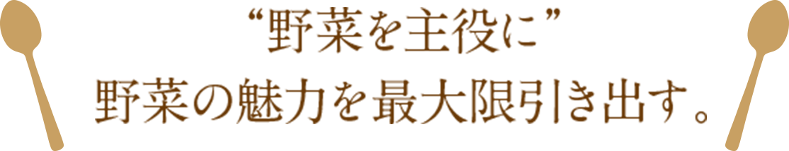”野菜を主役に”野菜の魅力を最大限引き出す。