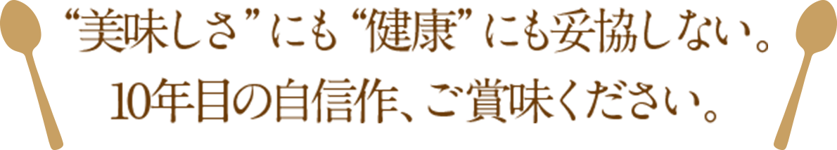 ”美しさ”にも”健康”にも妥協しない。10年目の自信作、ご賞味ください。