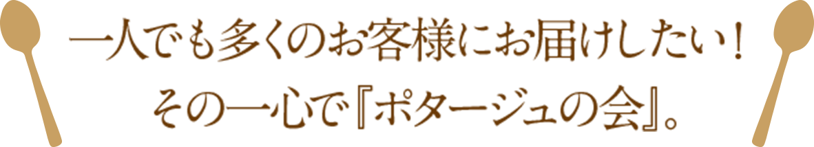 一人でも多くのお客様にお届けしたい！その一心で『ポタージュの会』