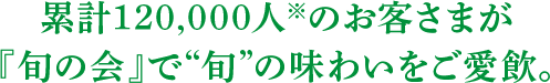 累計120,000人のお客さまが「旬の会」で旬の味わいをご愛飲