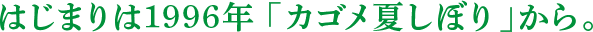 はじまりは1996年「カゴメ夏しぼり」から