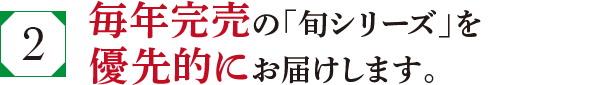 毎年完売の「旬シリーズ」を優先的にお届けします。