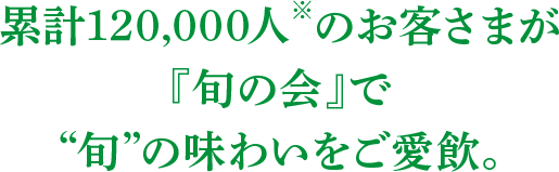 累計120,000人のお客さまが「旬の会」で旬の味わいをご愛飲