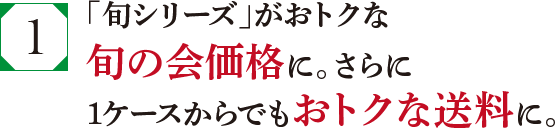 「旬シリーズ」がおトクな旬の会価格に。さらに1ケースからでもおトクな送料に。