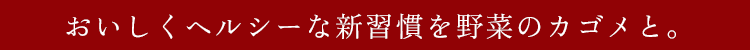 おいしくヘルシーな新習慣を野菜のカゴメと。