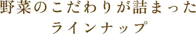 ＂野菜のこだわりが詰まったラインナップ