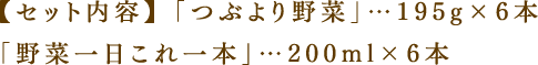 【セット内容】 「つぶより野菜」…195g×6本「野菜一日これ一本」…200ml×6本