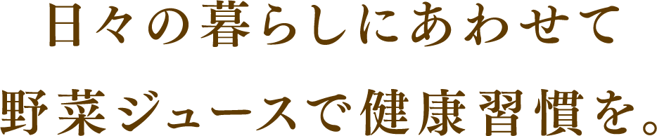 日々の暮らしにあわせて野菜ジュースで健康習慣を。忙しい日は 「野菜一日これ一本」で手軽に健康習慣をプラス