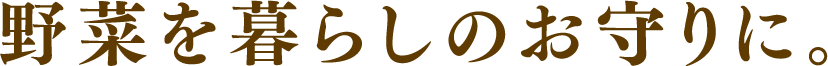 野菜を暮らしのお守りに。