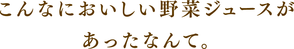 こんなにおいしい野菜ジュースがあったなんて。