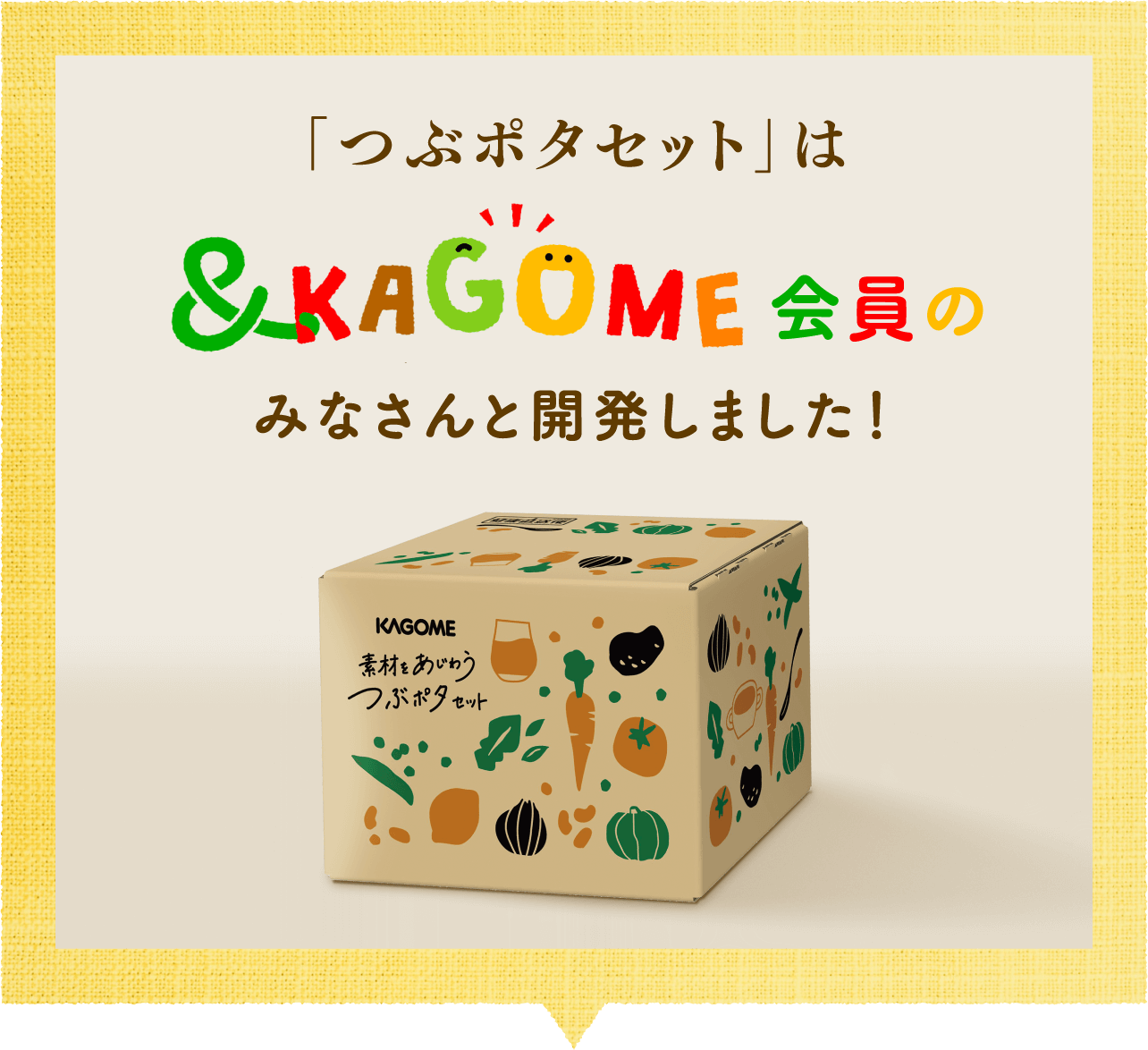 「つぶポタセット」は&KAGOME会員のみなさんと開発しました！