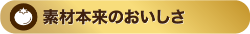 素材本来のおいしさ