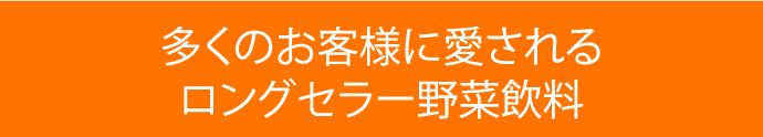 多くのお客様に愛されるロングセラー野菜飲料