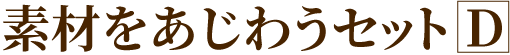 素材をあじわうセットD