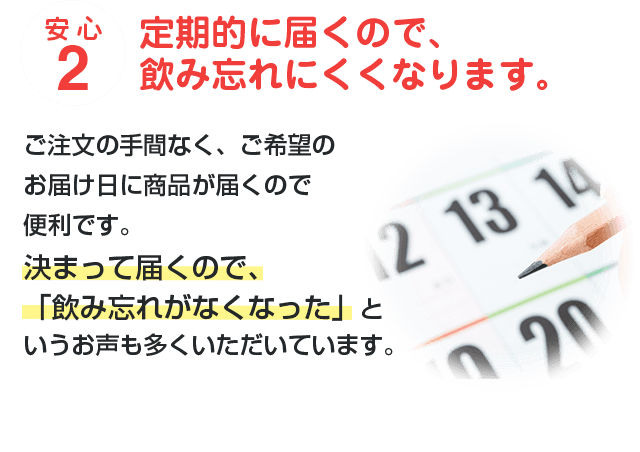安心2 定期的に届くので、飲み忘れにくくなります。