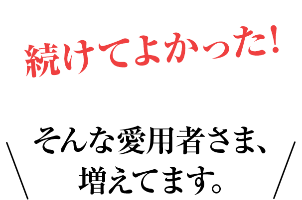 続けてよかった!そんな愛用者さま、増えてます。