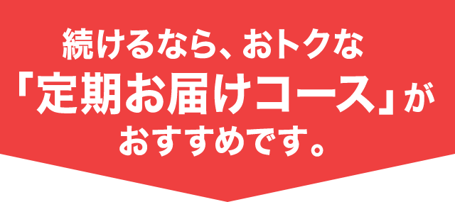 続けるなら、おトクな「定期お届けコース」がおすすめです。