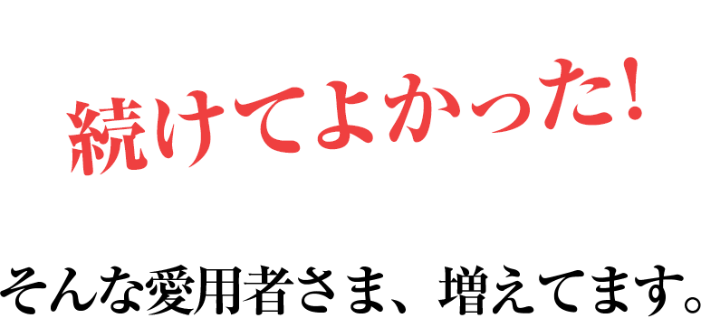 続けてよかった!そんな愛用者さま、増えてます。