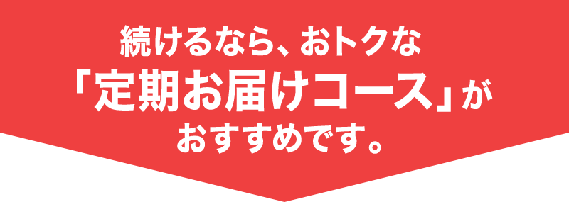 続けるなら、おトクな「定期お届けコース」がおすすめです。