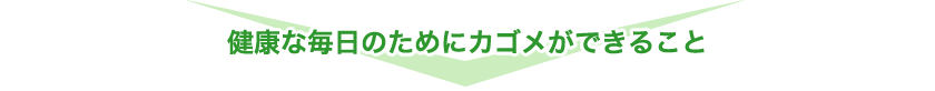 健康な毎日のためにカゴメができること
