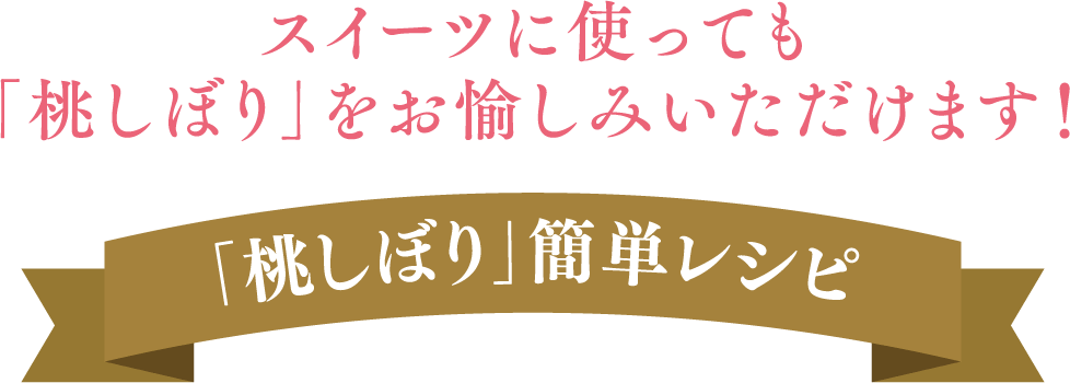 スイーツに使っても「桃しぼり」をお愉しみいただけます！ 「桃しぼり」簡単レシピ