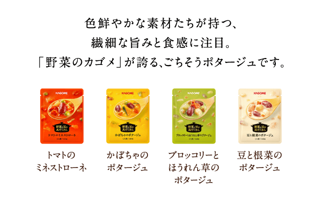色鮮やかな素材たちが持つ、繊細な旨みと食感に注目。「野菜のカゴメ」が誇る、ごちそうポタージュです。