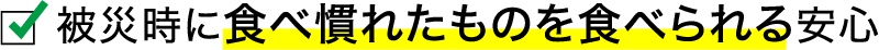 被災時に食べ慣れたものを食べられる安心